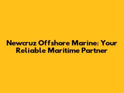 Newcruz Offshore Marine: Your Reliable Maritime Partner