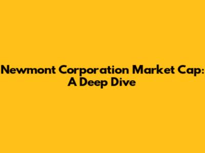 Newmont Corporation Market Cap: A Deep Dive