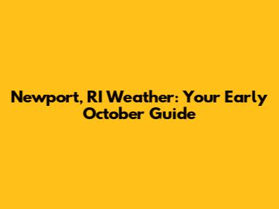 Newport, RI Weather: Your Early October Guide