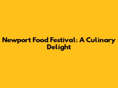 Newport Food Festival: A Culinary Delight
