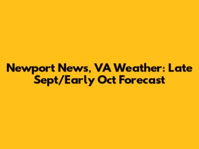 Newport News, VA Weather: Late Sept/Early Oct Forecast
