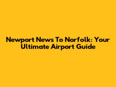 Newport News To Norfolk: Your Ultimate Airport Guide