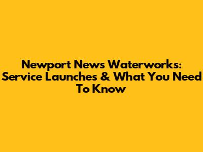 Newport News Waterworks: Service Launches & What You Need To Know