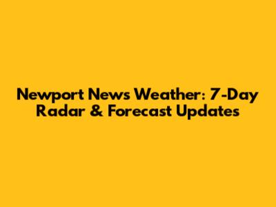 Newport News Weather: 7-Day Radar & Forecast Updates