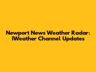 Newport News Weather Radar: IWeather Channel Updates
