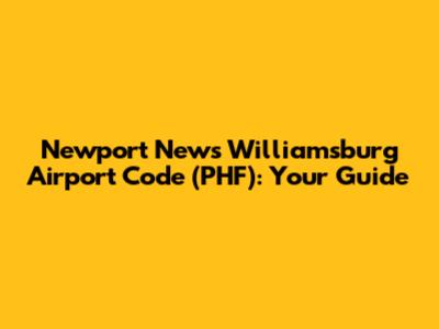 Newport News Williamsburg Airport Code (PHF): Your Guide
