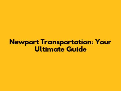 Newport Transportation: Your Ultimate Guide