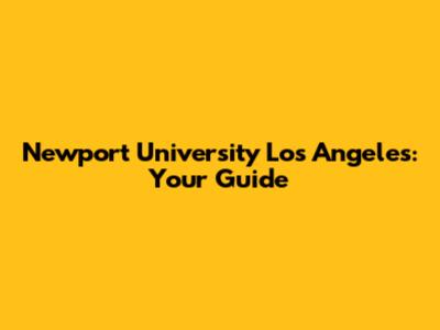 Newport University Los Angeles: Your Guide