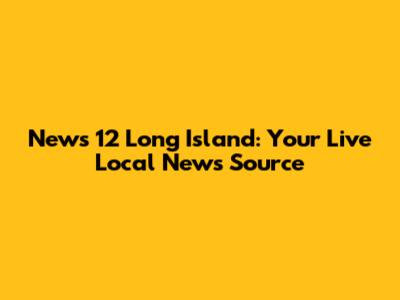 News 12 Long Island: Your Live Local News Source