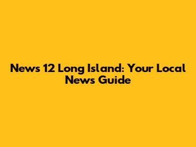 News 12 Long Island: Your Local News Guide
