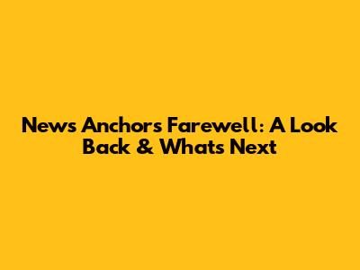 News Anchor's Farewell: A Look Back & What's Next