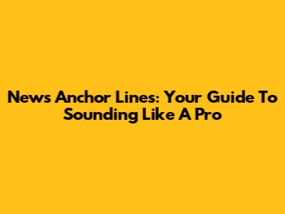 News Anchor Lines: Your Guide To Sounding Like A Pro