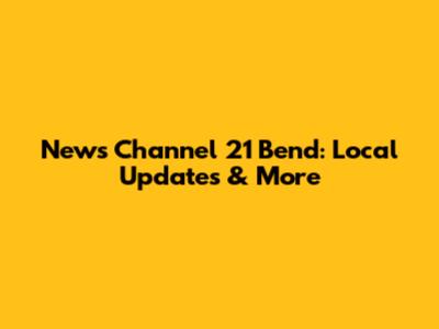 News Channel 21 Bend: Local Updates & More
