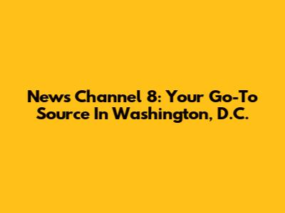 News Channel 8: Your Go-To Source In Washington, D.C.