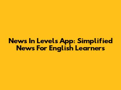 News In Levels App: Simplified News For English Learners