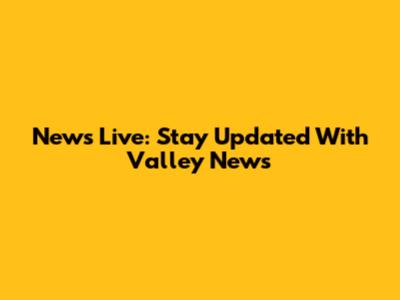 News Live: Stay Updated With Valley News