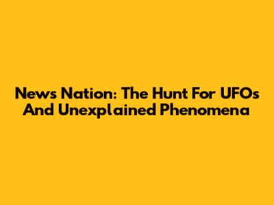 News Nation: The Hunt For UFOs And Unexplained Phenomena