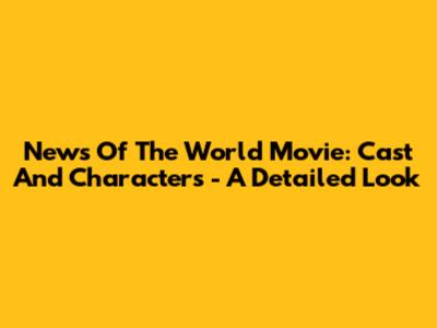 News Of The World Movie: Cast And Characters - A Detailed Look