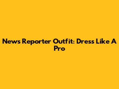 News Reporter Outfit: Dress Like A Pro