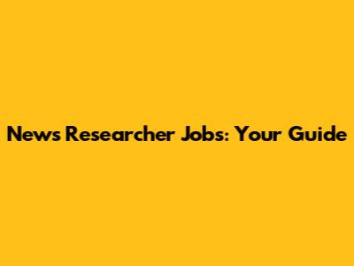 News Researcher Jobs: Your Guide