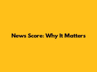 News Score: Why It Matters