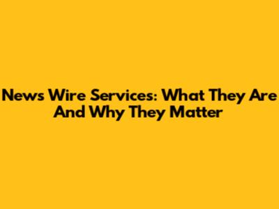 News Wire Services: What They Are And Why They Matter