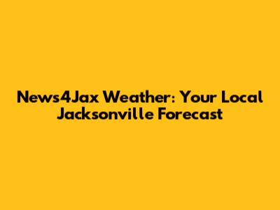 News4Jax Weather: Your Local Jacksonville Forecast