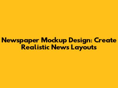 Newspaper Mockup Design: Create Realistic News Layouts