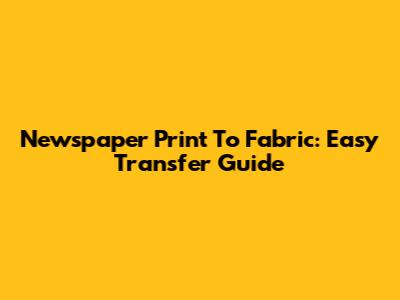 Newspaper Print To Fabric: Easy Transfer Guide