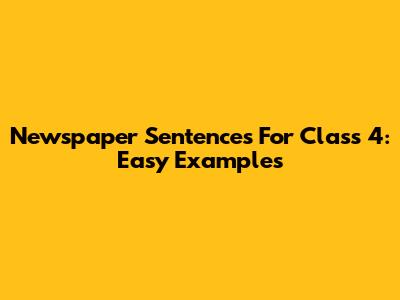 Newspaper Sentences For Class 4: Easy Examples