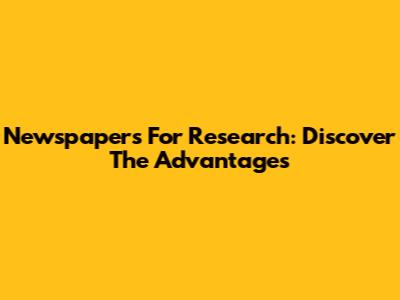 Newspapers For Research: Discover The Advantages