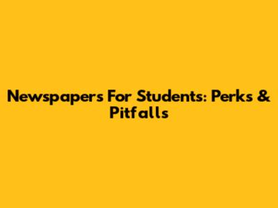 Newspapers For Students: Perks & Pitfalls