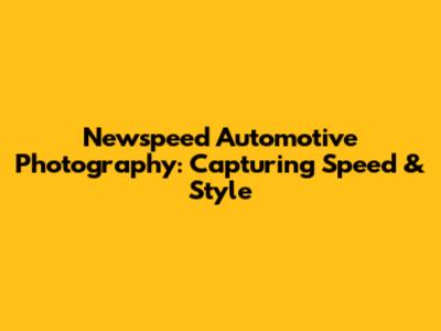 Newspeed Automotive Photography: Capturing Speed & Style