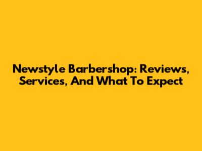 Newstyle Barbershop: Reviews, Services, And What To Expect