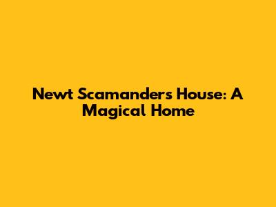 Newt Scamander's House: A Magical Home