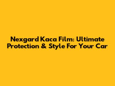 Nexgard Kaca Film: Ultimate Protection & Style For Your Car