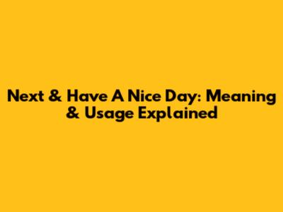 Next & Have A Nice Day: Meaning & Usage Explained