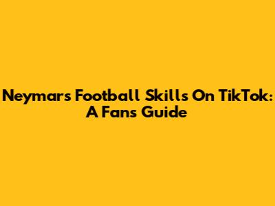 Neymar's Football Skills On TikTok: A Fan's Guide