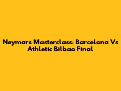 Neymar's Masterclass: Barcelona Vs Athletic Bilbao Final