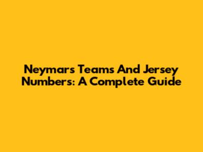 Neymar's Teams And Jersey Numbers: A Complete Guide