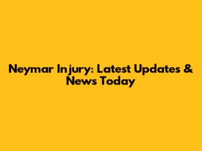 Neymar Injury: Latest Updates & News Today