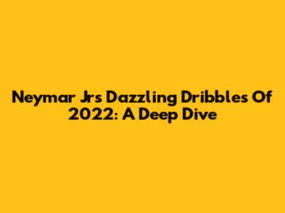 Neymar Jr's Dazzling Dribbles Of 2022: A Deep Dive