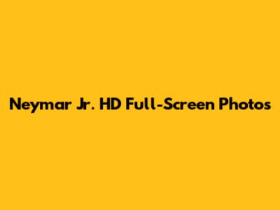 Neymar Jr. HD Full-Screen Photos
