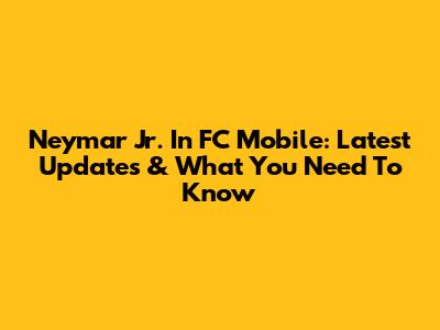 Neymar Jr. In FC Mobile: Latest Updates & What You Need To Know