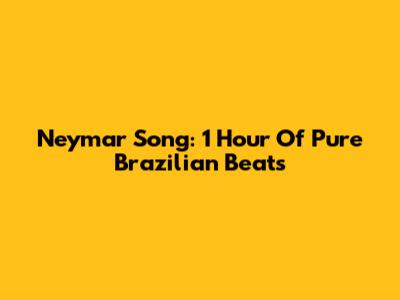 Neymar Song: 1 Hour Of Pure Brazilian Beats