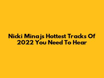 Nicki Minaj's Hottest Tracks Of 2022 You Need To Hear