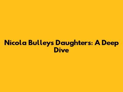 Nicola Bulley's Daughters: A Deep Dive