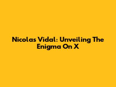 Nicolas Vidal: Unveiling The Enigma On X