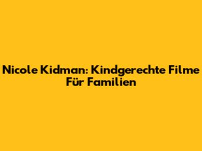 Nicole Kidman: Kindgerechte Filme Für Familien