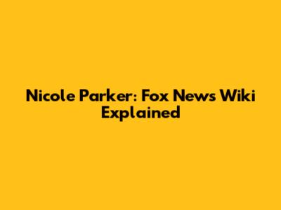 Nicole Parker: Fox News Wiki Explained